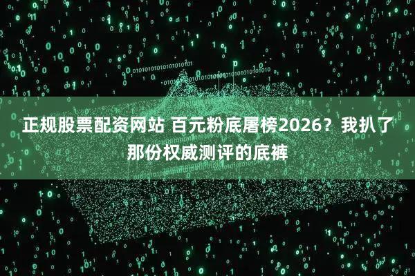 正规股票配资网站 百元粉底屠榜2026？我扒了那份权威测评的底裤